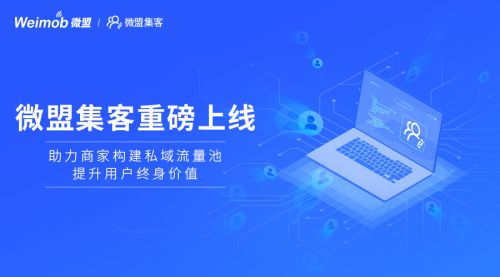 微盟集客重磅上线 赋能商家自建私域流量池_行业观察_电商之家